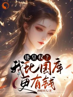 热门小说逐皇权？我比国库更有钱完整版全文阅读