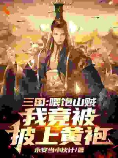 陆川王虎小说三国：喂饱山贼，我竟被披上黄袍免费阅读