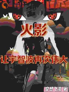 抖音爆款火影：让宇智波再次伟大完整小说（全文阅读）