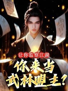 高质量小说让你监察江湖，你来当武林盟主？在线试读