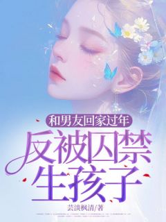 和男友回家过年，反被囚禁生孩子by芸淡枫清
