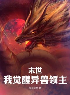 抖音爆款末世：我觉醒异兽领主梁龙萧阳无广告阅读