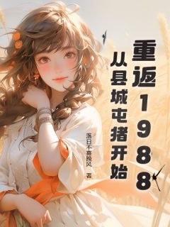 重返1988：从县城屯猪开始林川徐雪全本小说（重返1988：从县城屯猪开始）全章节小说目录阅读