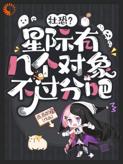 社恐？星际有几个对象不过分吧(春花唐诺)小说全章节目录阅读
