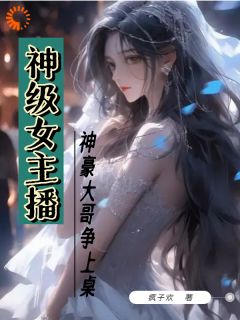 抖音小说神级女主播，神豪大哥争上桌主角李锦华小陈全文小说免费阅读