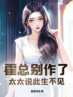 值得熬夜看完的霍总别作了，太太说此生不见小说阅读-二筒文学网