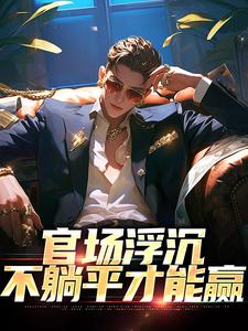 张翔苏茜是哪部小说的主角 官场浮沉：不躺平才能赢全文无弹窗