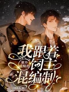 意外成精后，我跟着饲主混编制阮茸程尚全章节在线阅读