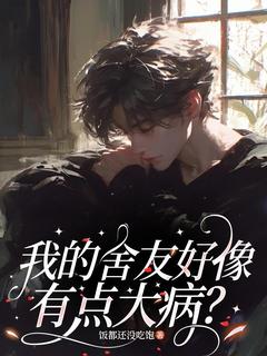 王逸小杰小说章节目录阅读-我的舍友好像有点大病？在哪免费看