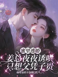 蜜里逃婚，姜总夜夜诱哄只想父凭子贵by咖啡加奶不加糖