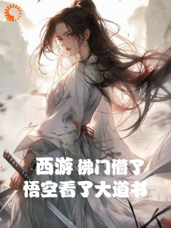 人有三刀的小说西游：悟空看了大道书，佛门懵了主角是秦寒孙悟空