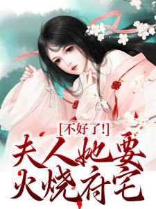 爆款小说由作者萦灯所创作的不好了！夫人她要火烧府宅在线阅读