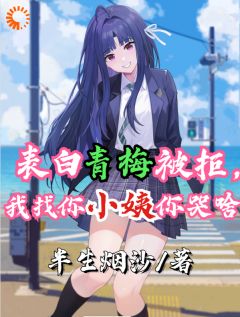 表白青梅被拒，我找你小姨你哭啥小说免费版阅读抖音热文-二筒文学网