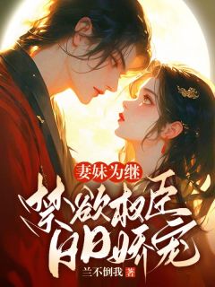 抖音热推小说妻妹为继：禁欲权臣日日娇宠全文在线阅读