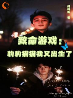 林竹阮澜烛主角抖音小说致命游戏：豹豹猫猫我又出生了在线阅读