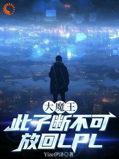 大魔王：此子断不可放回LPL林寒大魔王：此子断不可放回LPL全文免费阅读【完整章节】