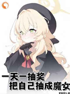 熬夜也要看完的一天一抽奖，把自己抽成魔女小说推荐-二筒文学网