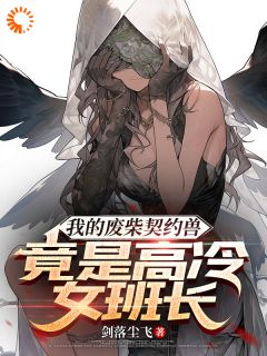 精品小说我的废柴契约兽竟是高冷女班长全文目录畅读