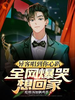 优质新书异客唱到你心趴，全网爆哭想回家最新章节小说全文阅读