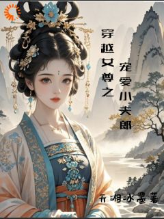 【穿越女尊之宠爱小夫郎】小说在线阅读-穿越女尊之宠爱小夫郎免费版目录阅读全文