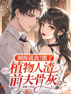 抖音刚醒就离？撒了植物人渣前夫骨灰by茄紫在线阅读