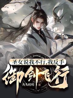 蒋子舟叶丽香小说章节目录阅读-圣女说我不行，我反手御剑飞行！在哪免费看