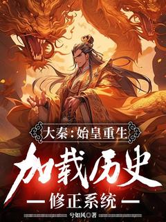 好看的大秦：始皇重生，加载历史修正系统小说，主角嬴政赵高最新章节阅读