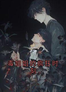 毒姐姐的疯狂时刻南乔南星全章节在线阅读