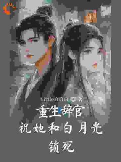 优质新书重生辞官：祝她和白月光锁死最新章节小说全文阅读