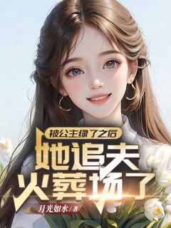 周枝意谢知安是哪部小说的主角 被公主绿了之后，她追夫火葬场了全文无弹窗