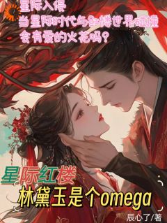 老书虫力荐星际红楼，林黛玉是个omega免费无弹窗阅读
