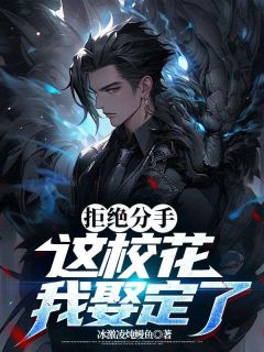 全本资源在线阅读拒绝分手，这校花我娶定了齐天冷清白