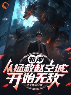精品小说斩神：从拯救赵空城开始无敌全文目录畅读