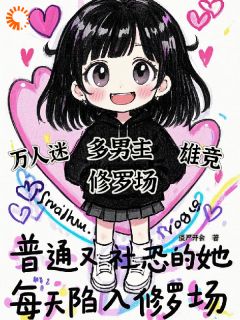 普通又社恐的她，每天陷入修罗场江右夏言大结局在线阅读-二筒文学网