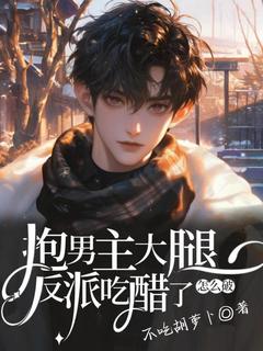 抱男主大腿，反派吃醋了怎么破念七月司云谏免费全章节目录阅读