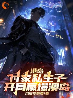 (独家)港岛：付家私生子，开局赢爆澳岛付博崩牙驹小说