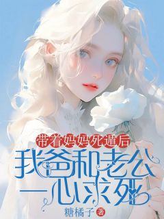 带着妈妈死遁后，我爸和老公一心求死免费章节带着妈妈死遁后，我爸和老公一心求死点我搜索全章节小说