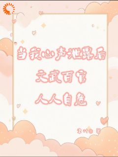 无弹窗小说当我心声泄漏后文武百官人人自危 作者聿叶