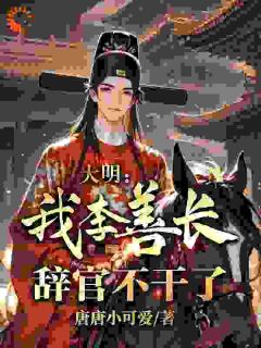 百度贴吧小说大明：我，李善长，辞官不干了，主角李善长朱元璋全文免费