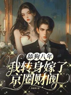 舔狗八年，我转身嫁了京圈财阀无弹窗在线阅读