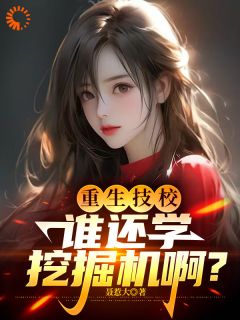 (热推新书)重生技校，谁还学挖掘机啊？许强刘华无弹窗阅读