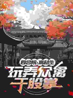 四合院：高材生，玩弄众禽于股掌by羽蛇魔神小说完结版在线阅读