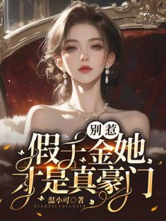 别惹，假千金她才是真豪门！知乎小说最新章节阅读