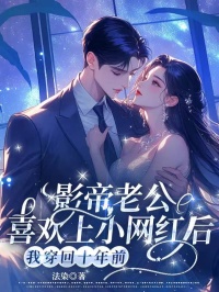 【影帝老公喜欢上小网红后，我穿回十年前】小说在线阅读-影帝老公喜欢上小网红后，我穿回十年前免费版目录阅读全文