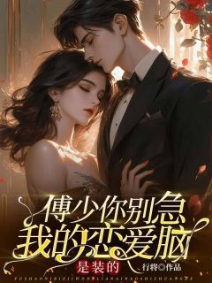 傅少你别急，我的恋爱脑是装的小说最后结局，裴若雪傅谨言傅锦瀚百度贴吧小说全文免费