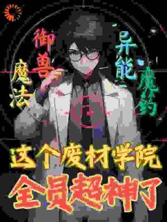 抖音爆款这个废材学院全员超神了！小说免费阅读