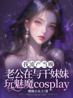 知乎小说我小产当晚，老公在与干妹妹玩cosplay主角是方栗恒柳曦曦全文阅读