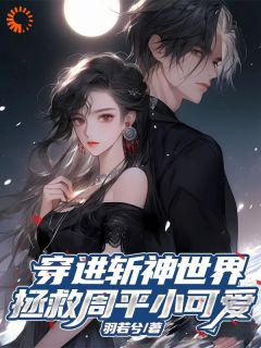 穿进斩神世界，拯救周平小可爱by羽若兮(魏璃周平)未删节免费阅读