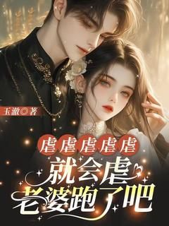 虐虐虐虐虐，就会虐，老婆跑了吧by玉澈-二筒文学网