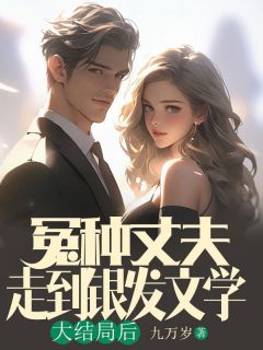 冤种丈夫走到银发文学大结局后在哪免费看，张正孙玉珍小说章节目录阅读
